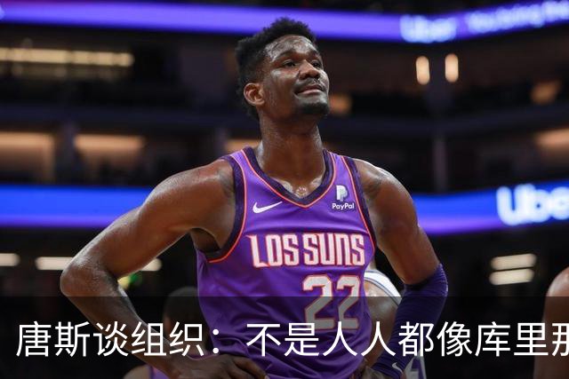 唐斯谈组织：不是人人都像库里那么准 球的转移能创造更好的机会